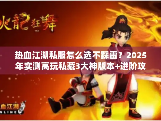 热血江湖私服怎么选不踩雷？2025年实测高玩私藏3大神版本+进阶攻略
