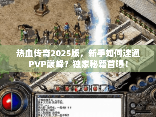 热血传奇2025版，新手如何速通PVP巅峰？独家秘籍首曝！