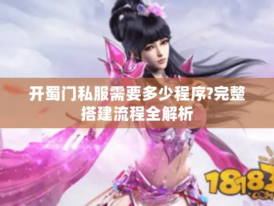 开蜀门私服需要多少程序?完整搭建流程全解析 开蜀门私服需要多少程序?完整搭建流程全解析