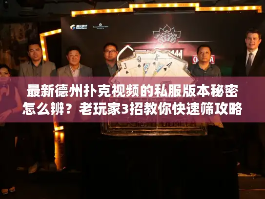 最新德州扑克视频的私服版本秘密怎么辨？老玩家3招教你快速筛攻略资讯