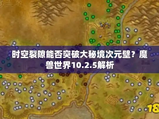 时空裂隙能否突破大秘境次元壁?魔兽世界10.2.5解析 时空裂隙能否突破大秘境次元壁?魔兽世界10.2.5解析