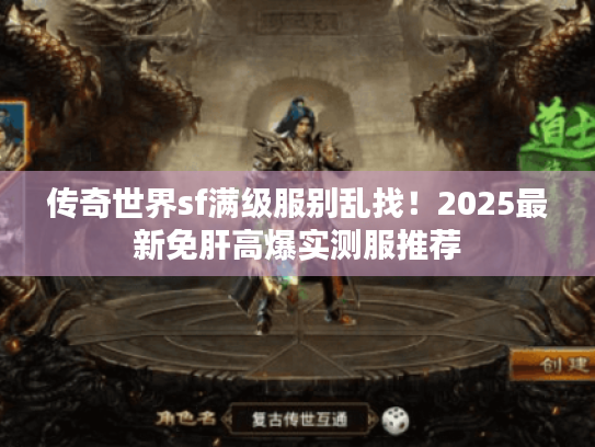 传奇世界sf满级服别乱找!2025最新免肝高爆实测服推荐 传奇世界sf满级服别乱找!2025最新免肝高爆实测服推荐
