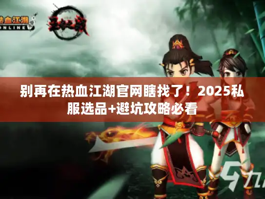 别再在热血江湖官网瞎找了！2025私服选品+避坑攻略必看