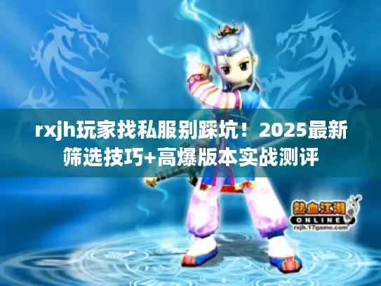 rxjh玩家找私服别踩坑!2025最新筛选技巧+高爆版本实战测评 rxjh玩家找私服别踩坑!2025最新筛选技巧+高爆版本实战测评