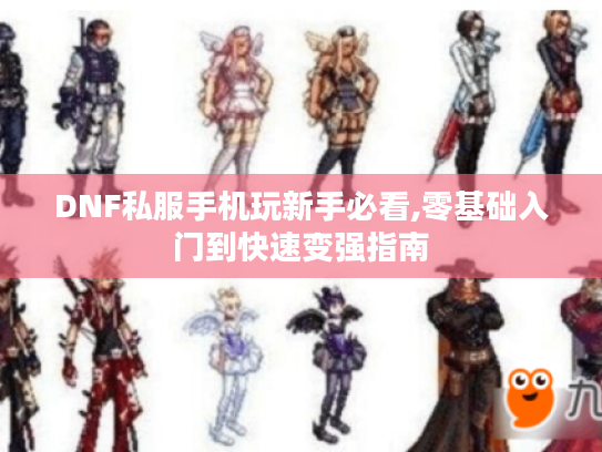 DNF私服手机玩新手必看,零基础入门到快速变强指南 DNF私服手机玩新手必看,零基础入门到快速变强指南