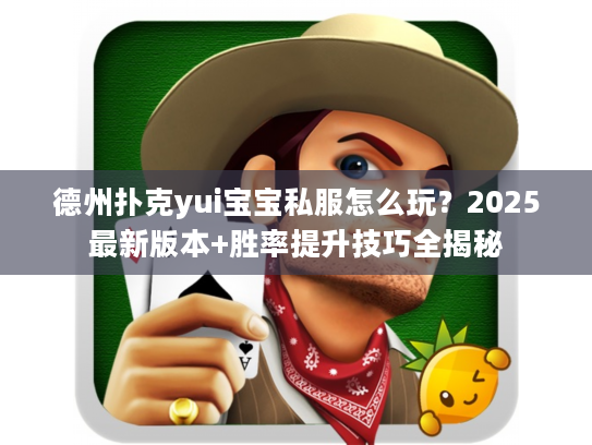 德州扑克yui宝宝私服怎么玩？2025最新版本+胜率提升技巧全揭秘