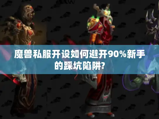 魔兽私服开设如何避开90%新手的踩坑陷阱?