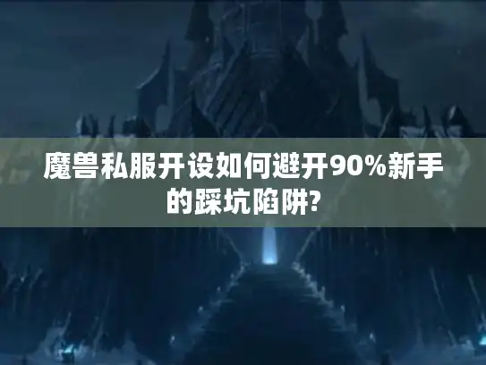 魔兽私服开设如何避开90%新手的踩坑陷阱?