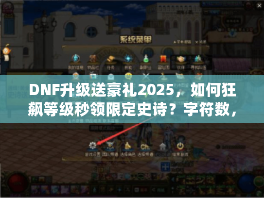DNF升级送豪礼2025，如何狂飙等级秒领限定史诗？字符数，32）