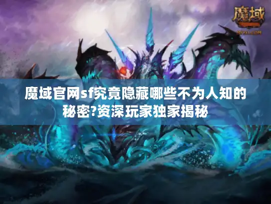 魔域官网sf究竟隐藏哪些不为人知的秘密?资深玩家独家揭秘