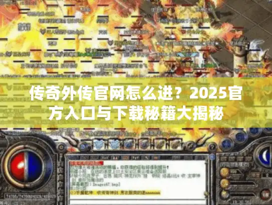 传奇外传官网怎么进？2025官方入口与下载秘籍大揭秘
