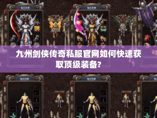九州剑侠传奇私服官网如何快速获取顶级装备?