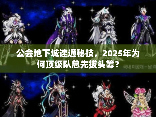 公会地下城速通秘技,2025年为何顶级队总先拔头筹? 公会地下城速通秘技,2025年为何顶级队总先拔头筹?