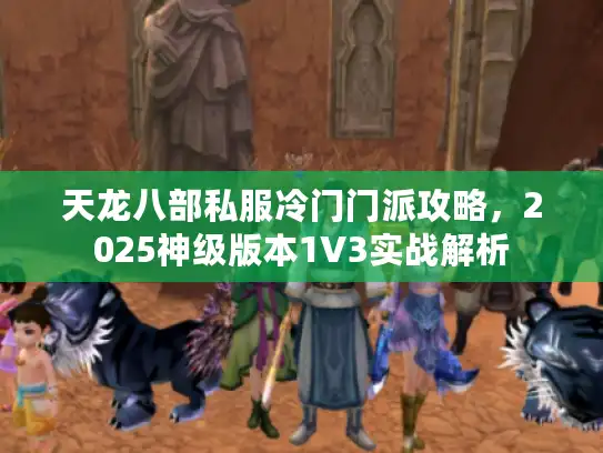 天龙八部私服冷门门派攻略，2025神级版本1V3实战解析