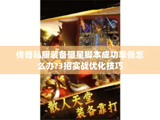 传奇私服装备砸星脚本成功率低怎么办?3招实战优化技巧