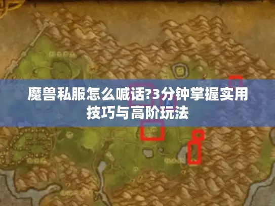 魔兽私服怎么喊话?3分钟掌握实用技巧与高阶玩法