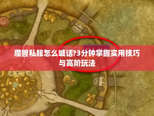 魔兽私服怎么喊话?3分钟掌握实用技巧与高阶玩法