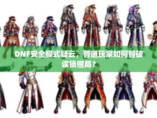 DNF安全模式疑云，普通玩家如何智破误锁僵局？