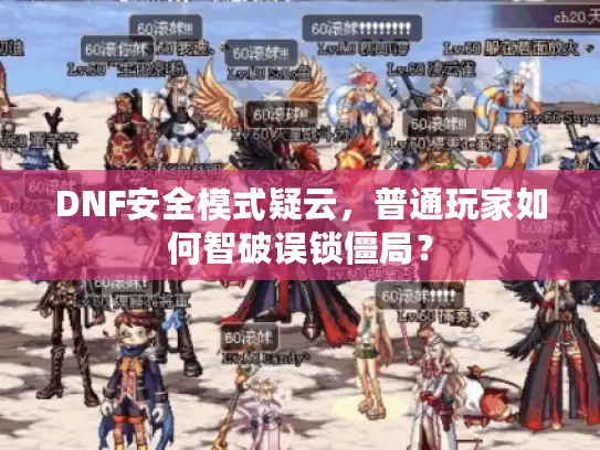 DNF安全模式疑云，普通玩家如何智破误锁僵局？