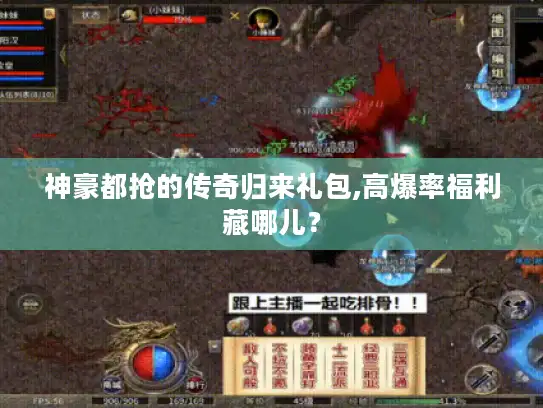 神豪都抢的传奇归来礼包,高爆率福利藏哪儿？