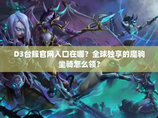 D3台服官网入口在哪？全球独享的魔驹坐骑怎么领？