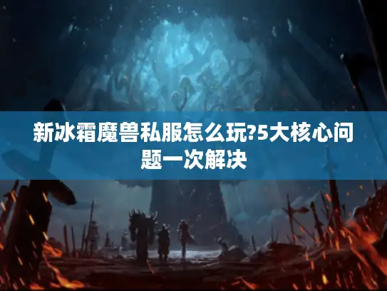 新冰霜魔兽私服怎么玩?5大核心问题一次解决