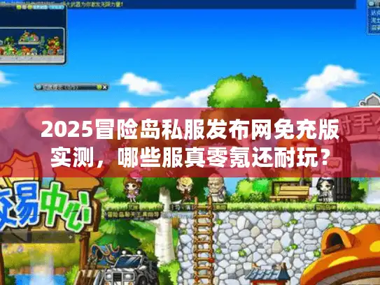 2025冒险岛私服发布网免充版实测，哪些服真零氪还耐玩？