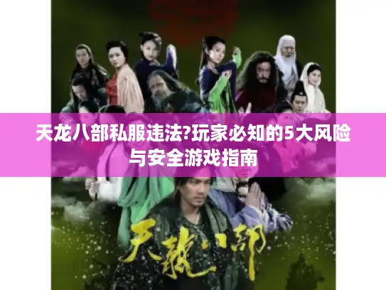 天龙八部私服违法?玩家必知的5大风险与安全游戏指南