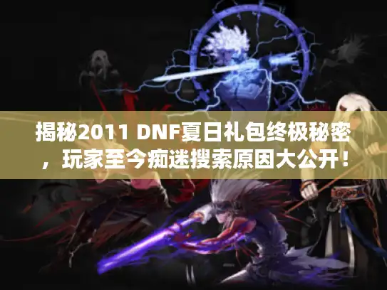 揭秘2011 DNF夏日礼包终极秘密，玩家至今痴迷搜索原因大公开！
