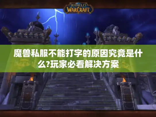 魔兽私服不能打字的原因究竟是什么?玩家必看解决方案