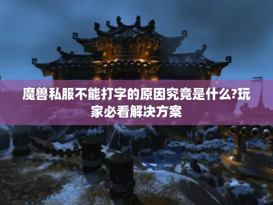 魔兽私服不能打字的原因究竟是什么?玩家必看解决方案