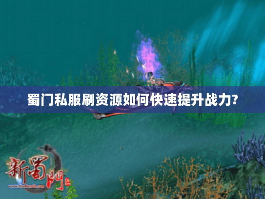 蜀门私服刷资源如何快速提升战力?