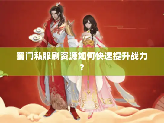 蜀门私服刷资源如何快速提升战力?