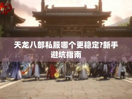 天龙八部私服哪个更稳定?新手避坑指南