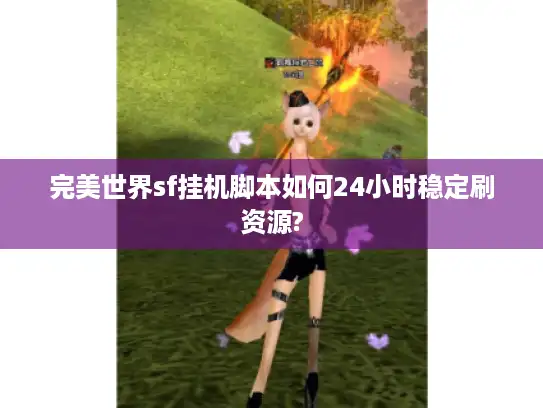 完美世界sf挂机脚本如何24小时稳定刷资源?