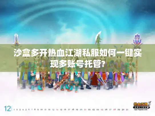 沙盒多开热血江湖私服如何一键实现多账号托管?