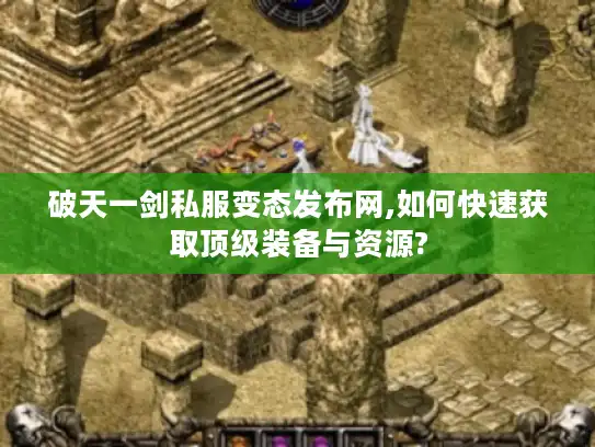 破天一剑私服变态发布网,如何快速获取顶级装备与资源?