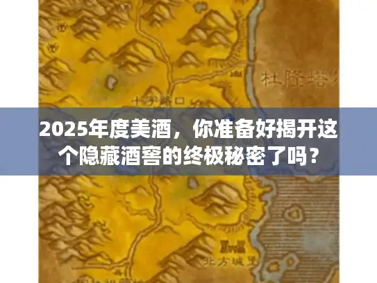2025年度美酒，你准备好揭开这个隐藏酒窖的终极秘密了吗？