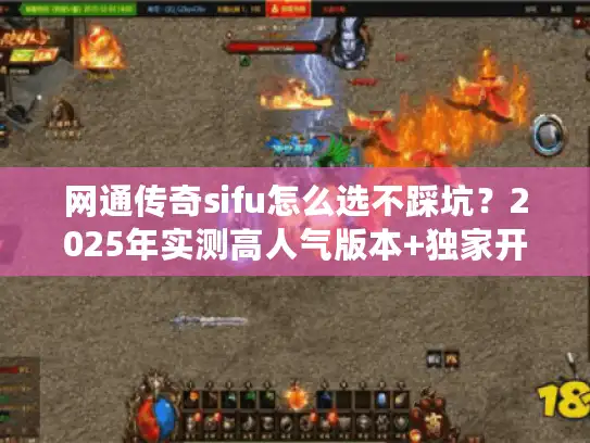网通传奇sifu怎么选不踩坑？2025年实测高人气版本+独家开荒攻略