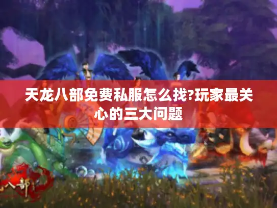 天龙八部免费私服怎么找?玩家最关心的三大问题