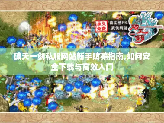 破天一剑私服网站新手防骗指南,如何安全下载与高效入门 破天一剑私服网站新手防骗指南,如何安全下载与高效入门