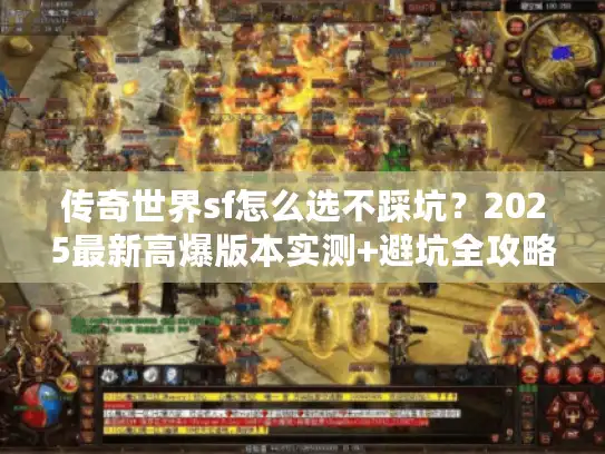 传奇世界sf怎么选不踩坑?2025最新高爆版本实测+避坑全攻略 传奇世界sf怎么选不踩坑?2025最新高爆版本实测+避坑全攻略