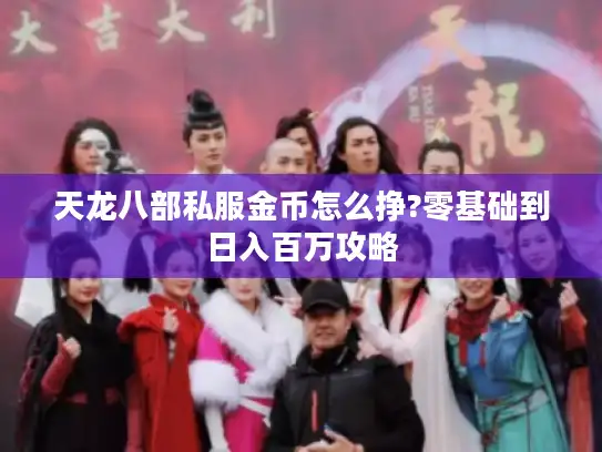 天龙八部私服金币怎么挣?零基础到日入百万攻略