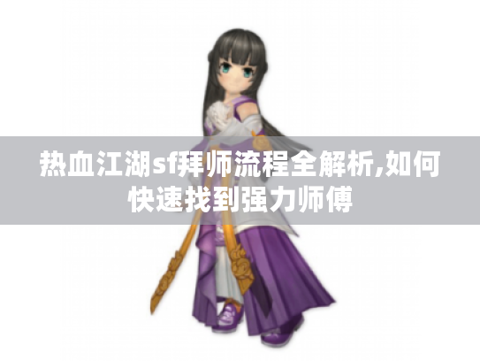 热血江湖sf拜师流程全解析,如何快速找到强力师傅 热血江湖sf拜师流程全解析,如何快速找到强力师傅