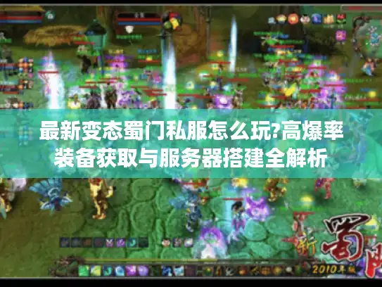 最新变态蜀门私服怎么玩?高爆率装备获取与服务器搭建全解析