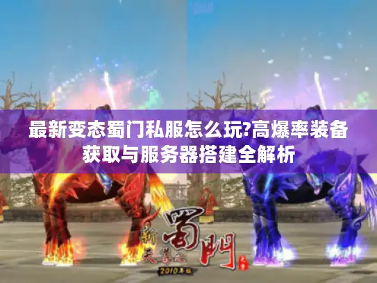 最新变态蜀门私服怎么玩?高爆率装备获取与服务器搭建全解析