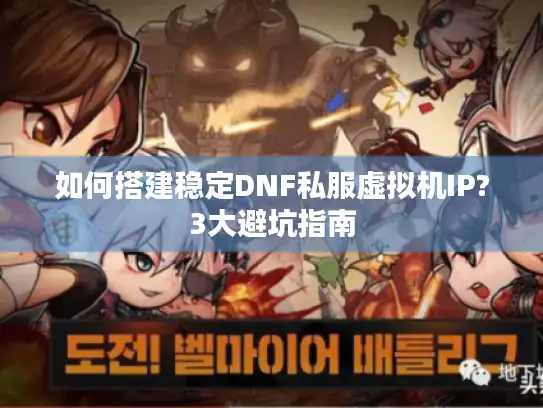 如何搭建稳定DNF私服虚拟机IP?3大避坑指南