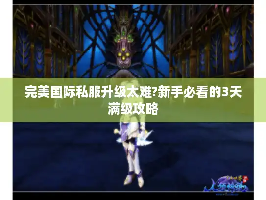 完美国际私服升级太难?新手必看的3天满级攻略