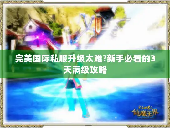完美国际私服升级太难?新手必看的3天满级攻略