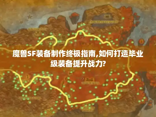 魔兽SF装备制作终极指南,如何打造毕业级装备提升战力?